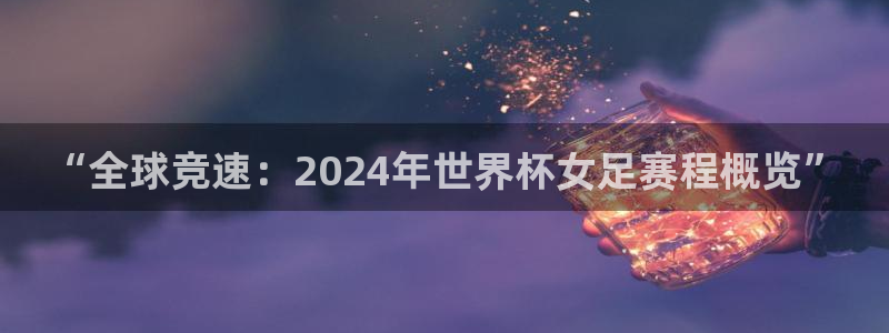 世预赛欧洲赛程表:“全球竞速:2024年世界杯女足赛程概览”