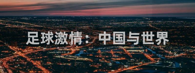 世界杯直播网:足球激情:中国与世界
