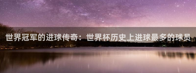 联赛杯直播:世界冠军的进球传奇:世界杯历史上进球最多的球员