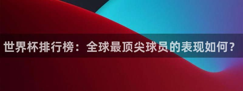 世界杯16强赛程表:世界杯排行榜:全球最顶尖球员的表现如何?